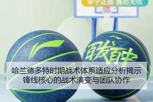 哈兰德多特时期战术体系适应分析揭示锋线核心的战术演变与团队协作
