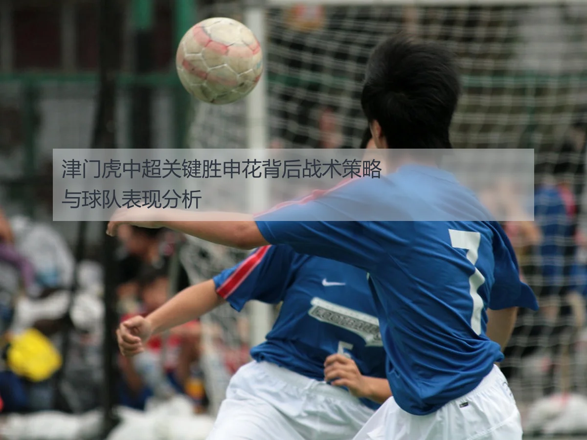 津门虎中超关键胜申花背后战术策略与球队表现分析